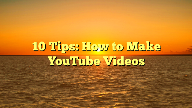 10 Tips: How to Make YouTube Videos