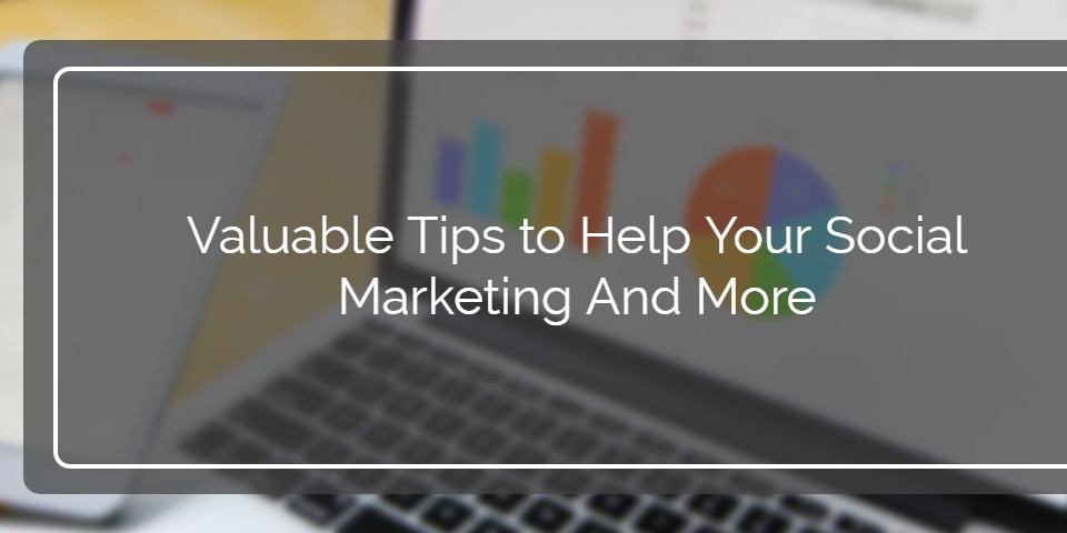 Valuable Tips to Help Your Social Marketing And More