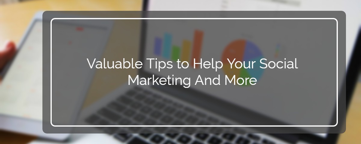 Valuable Tips to Help Your Social Marketing And More