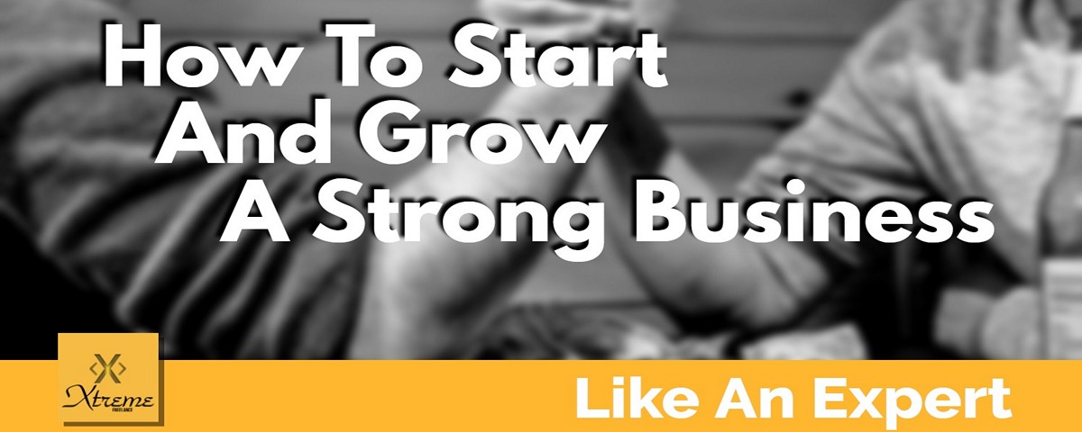 How To Start And Grow A Strong Business Like An Expert
